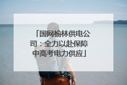 国网榆林供电公司：全力以赴保障中高考电力供应