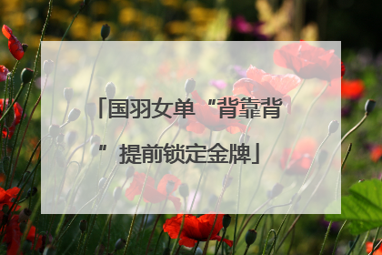 国羽女单“背靠背”提前锁定金牌