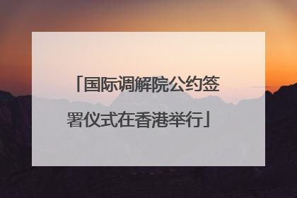 国际调解院公约签署仪式在香港举行