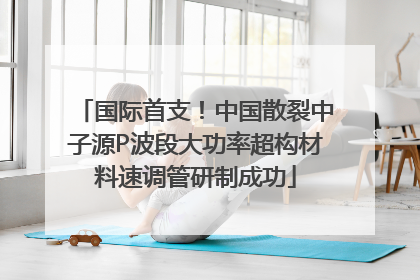 国际首支！中国散裂中子源P波段大功率超构材料速调管研制成功