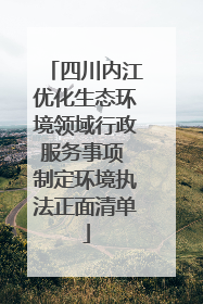 四川内江优化生态环境领域行政服务事项 制定环境执法正面清单