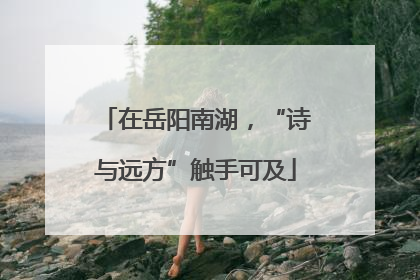 在岳阳南湖，“诗与远方”触手可及