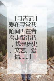 寻青记丨爱在寻常巷陌间！在青岛走街串巷，找寻历史、文艺、爱情……