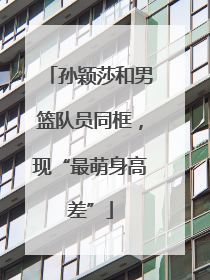 孙颖莎和男篮队员同框，现“最萌身高差”