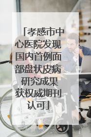 孝感市中心医院发现国内首例面部盘状皮病 研究成果获权威期刊认可