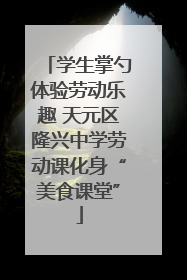学生掌勺体验劳动乐趣 天元区隆兴中学劳动课化身“美食课堂”