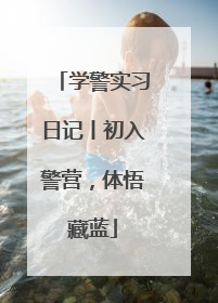 学警实习日记丨初入警营，体悟藏蓝