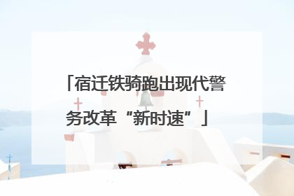 宿迁铁骑跑出现代警务改革“新时速”