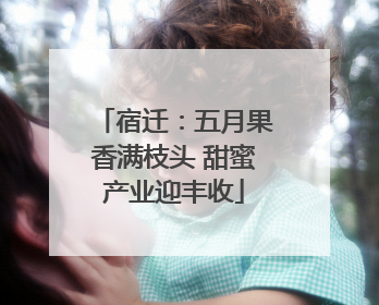 宿迁：五月果香满枝头 甜蜜产业迎丰收