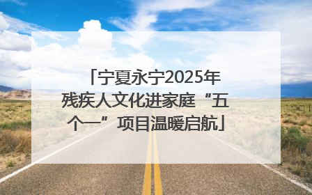 宁夏永宁2025年残疾人文化进家庭“五个一”项目温暖启航