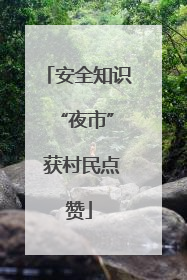 安全知识 “夜市” 获村民点赞