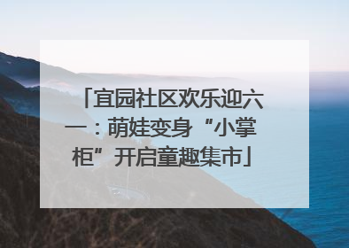 宜园社区欢乐迎六一：萌娃变身“小掌柜”开启童趣集市