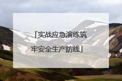 实战应急演练筑牢安全生产防线