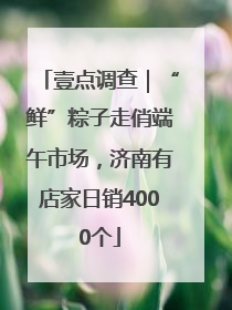 壹点调查｜“鲜”粽子走俏端午市场，济南有店家日销4000个