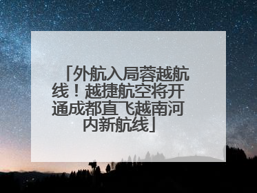 外航入局蓉越航线！越捷航空将开通成都直飞越南河内新航线