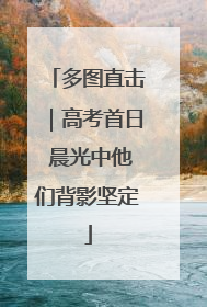 多图直击｜高考首日 晨光中他们背影坚定