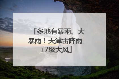 多地有暴雨、大暴雨！天津雷阵雨+7级大风