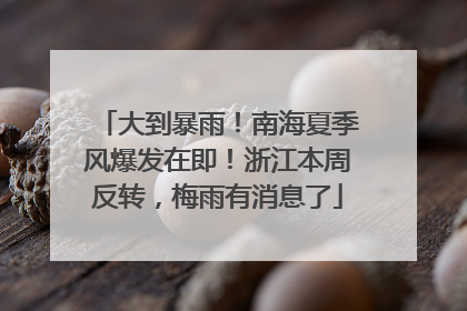 大到暴雨！南海夏季风爆发在即！浙江本周反转，梅雨有消息了