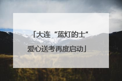 大连“蓝灯的士”爱心送考再度启动