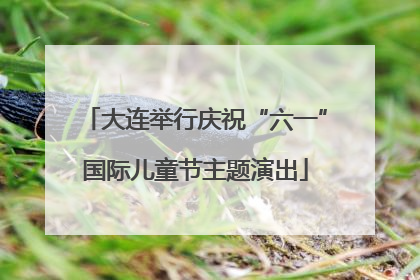 大连举行庆祝“六一”国际儿童节主题演出