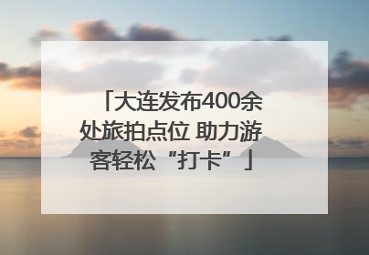 大连发布400余处旅拍点位 助力游客轻松“打卡”