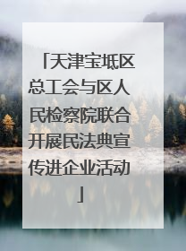 天津宝坻区总工会与区人民检察院联合开展民法典宣传进企业活动