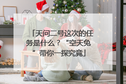 天问二号这次的任务是什么？“空天兔”带你一探究竟