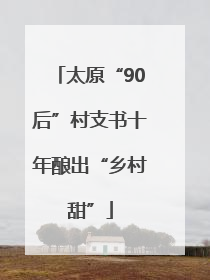 太原“90后”村支书十年酿出“乡村甜”