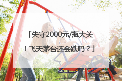 失守2000元/瓶大关！飞天茅台还会跌吗？