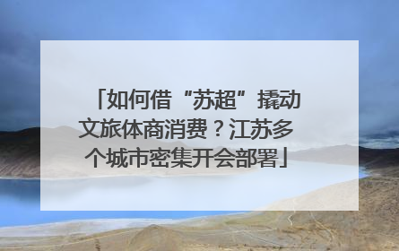 如何借“苏超”撬动文旅体商消费？江苏多个城市密集开会部署