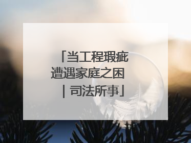 当工程瑕疵遭遇家庭之困｜司法所事