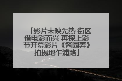影片未映先热 街区借电影而兴 再探上影节开幕影片《酱园弄》拍摄地乍浦路