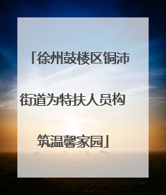 徐州鼓楼区铜沛街道为特扶人员构筑温馨家园