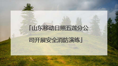 山东移动日照五莲分公司开展安全消防演练