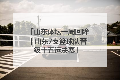 山东体坛一周回眸｜山东7支篮球队晋级十五运决赛
