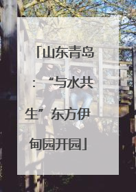山东青岛：“与水共生”东方伊甸园开园