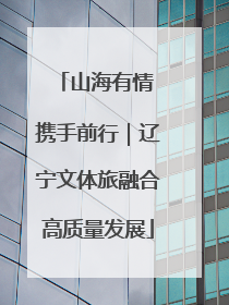 山海有情 携手前行｜辽宁文体旅融合高质量发展