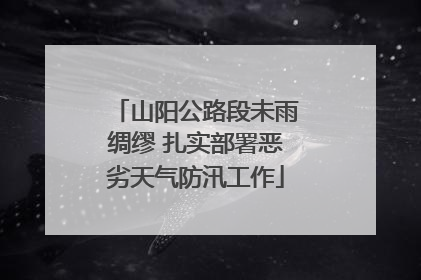 山阳公路段未雨绸缪 扎实部署恶劣天气防汛工作