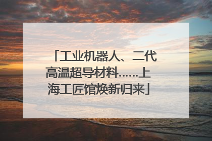 工业机器人、二代高温超导材料……上海工匠馆焕新归来
