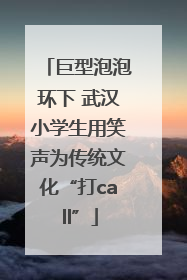 巨型泡泡环下 武汉小学生用笑声为传统文化“打call”