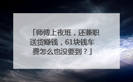 师傅上夜班，还兼职送货赚钱，61块钱车费怎么也没要到？