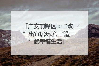 广安前锋区：“改”出宜居环境 “造”就幸福生活