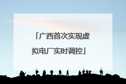广西首次实现虚拟电厂实时调控
