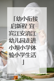 幼小衔接启新程 宜宾江安淯江幼儿园走进小坝小学体验小学生活