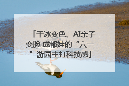 干冰变色、AI亲子变脸 成都娃的“六一”游园主打科技感