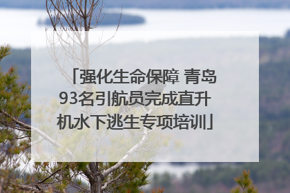 强化生命保障 青岛93名引航员完成直升机水下逃生专项培训