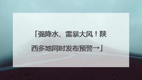 强降水、雷暴大风！陕西多地同时发布预警→