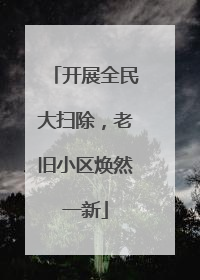 开展全民大扫除，老旧小区焕然一新