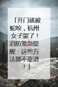 开门就被蛇咬，杭州女子蒙了！消防紧急提醒：这些方法都不靠谱！