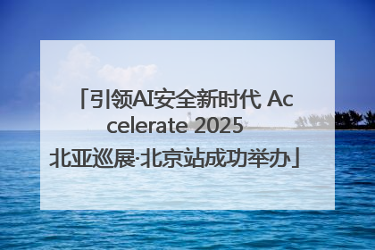 引领AI安全新时代 Accelerate 2025北亚巡展·北京站成功举办